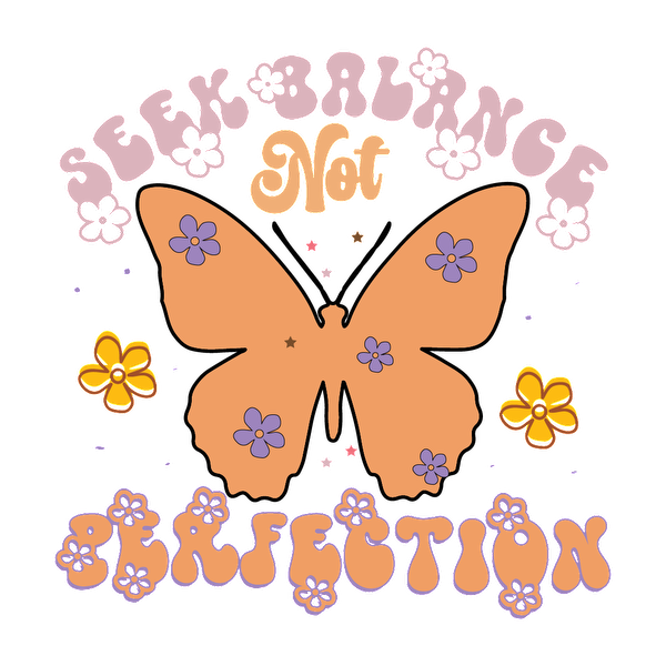 A colorful design featuring a butterfly and flowers, illustrating the phrase "Seek Balance Not Perfection" in playful typography. dtf prints