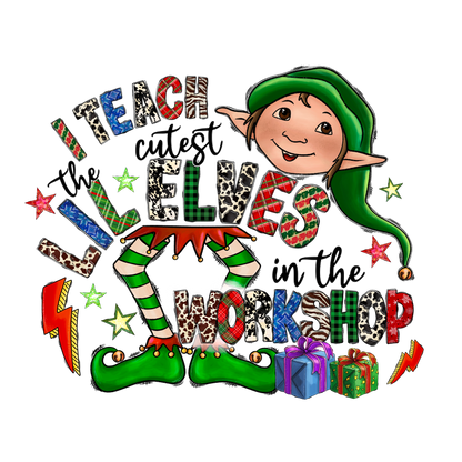 A whimsical holiday design featuring an elf, vibrant colors, and playful text stating "I teach the cutest little elves in the workshop."DTF Transfers