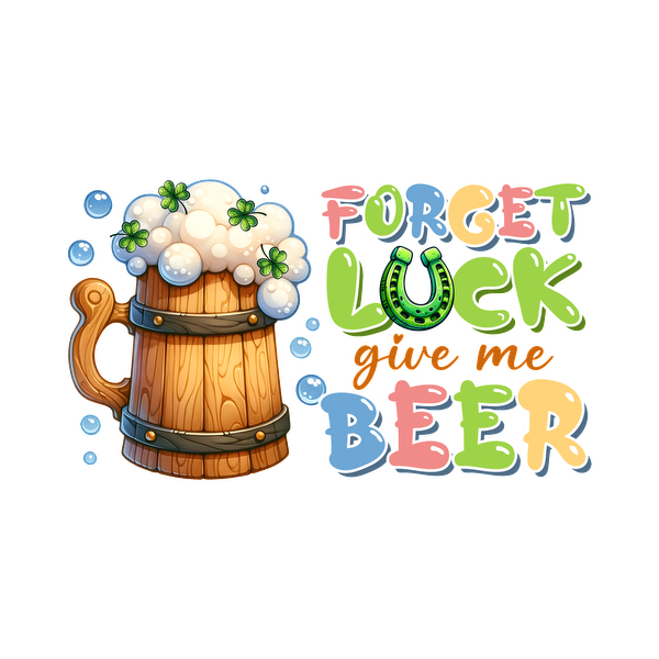 A cheerful illustration featuring a wooden beer mug topped with foam and playful text reading "Forget Luck, give me Beer." heat press transfers