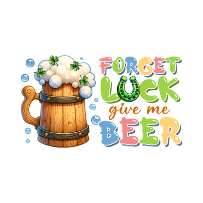 A cheerful illustration featuring a wooden beer mug topped with foam and playful text reading "Forget Luck, give me Beer." heat press transfers