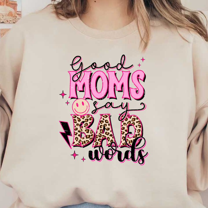 A playful graphic design stating, "Good Moms Say Bad Words," featuring vibrant colors and fun leopard print accents. dtf transfers