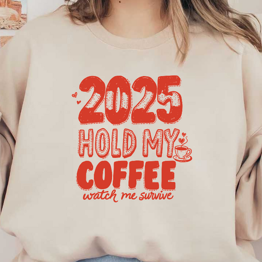 A playful graphic saying, "2025 HOLD MY COFFEE watch me survive," perfect for coffee lovers and optimistic spirits!DTF Transfers