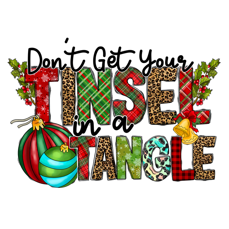 A festive and playful graphic featuring the phrase "Don't Get Your Tinsel in a Tangle," adorned with Christmas ornaments and holly.DTF Transfers heat press transfers heat press transfers