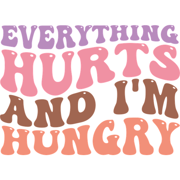 A colorful, playful phrase reading "Everything hurts and I'm hungry," perfect for expressing a lighthearted sentiment. dtf transfers