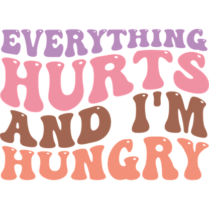 A colorful, playful phrase reading "Everything hurts and I'm hungry," perfect for expressing a lighthearted sentiment. dtf transfers