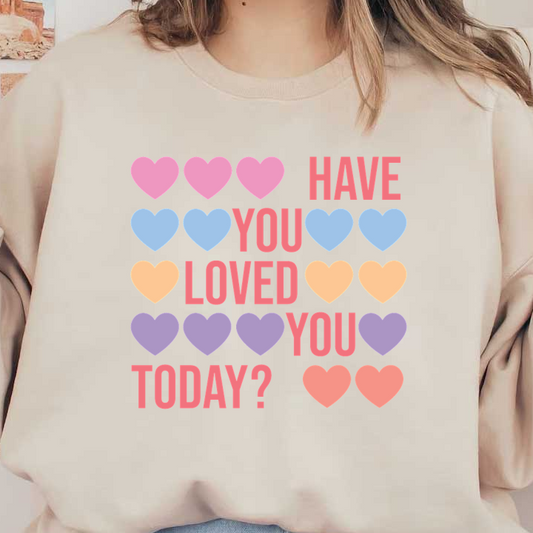 A colorful and playful design featuring various hearts with the uplifting message, "Have you loved you today?"dtf regular iron