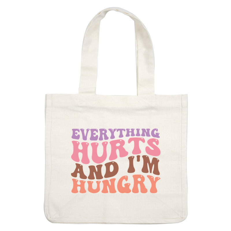 A colorful, playful phrase reading "Everything hurts and I'm hungry," perfect for expressing a lighthearted sentiment. dtf transfers