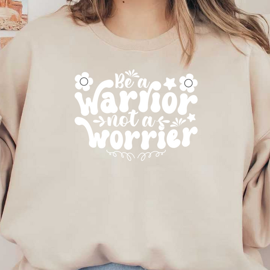 Inspirational quote design that encourages empowerment: "Be a warrior, not a worrier," adorned with flowers and decorative elements. heat press transfers