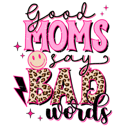 A playful graphic design stating, "Good Moms Say Bad Words," featuring vibrant colors and fun leopard print accents. dtf transfers