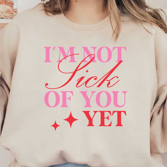 A playful and colorful graphic that reads, "I'M NOT Sick OF YOU YET," featuring vibrant pink and red lettering with sparkling accents.DTF Transfers