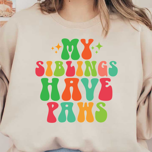 A colorful and playful text design saying, "My siblings have paws," celebrating pet siblings with fun, wavy letters. dtf transfers