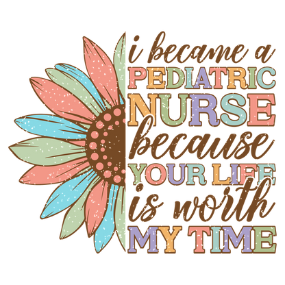 A vibrant design celebrating pediatric nursing, featuring a colorful flower and the heartfelt message about the value of life and care.DTF Transfers