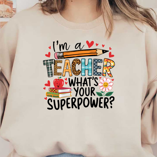 Cheerful illustration featuring the text "I'm a Teacher, What's Your Superpower?" alongside playful designs of a pencil, apple, books, and flowers.DTF Transfers