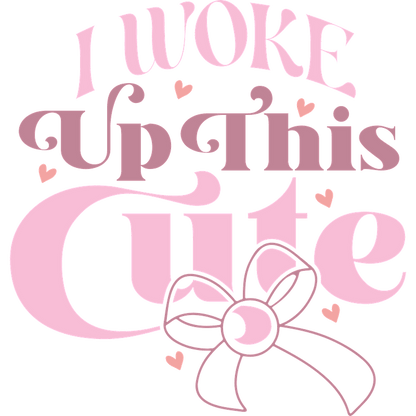 A playful graphic text design that says, "I Woke Up This Cute," featuring cute fonts and a lovely bow accent.DTF Transfers