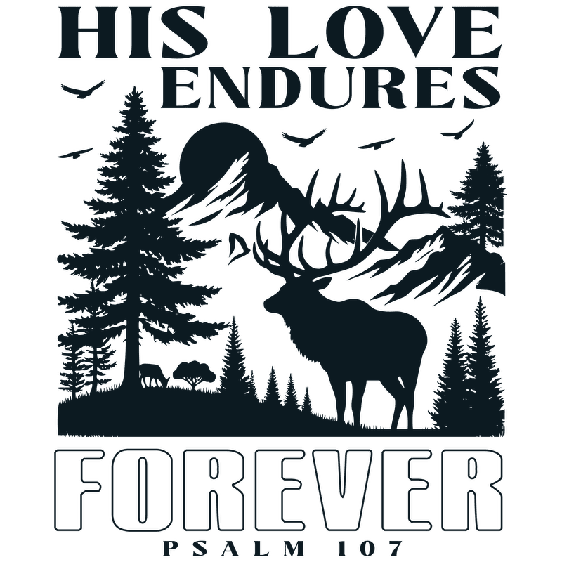 A serene nature-themed design featuring an elk among trees, with the uplifting text “His Love Endures Forever” and “Psalm 107.”DTF Transfers