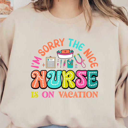 A colorful and playful graphic that humorously announces “I’m sorry, the nice nurse is on vacation,” featuring medical icons and vibrant typography.DTF Transfers