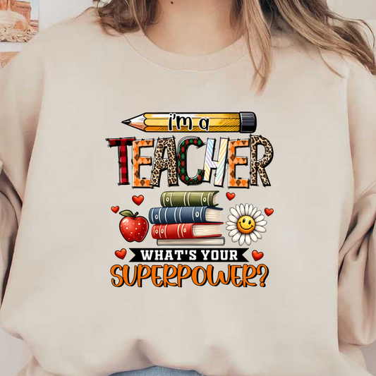 A colorful and playful graphic featuring the text "I'm a Teacher, What's Your Superpower?" accompanied by a pencil, books, an apple, and a cheerful flower.DTF Transfers