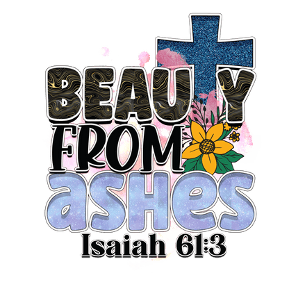 This vibrant design features the uplifting phrase "Beauty from Ashes" alongside floral elements and a cross, inspired by Isaiah 61:3.DTF Transfers