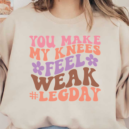 A colorful, playful graphic featuring the phrase "You make my knees feel weak #LegDay," decorated with cheerful flower motifs. heat press transfers