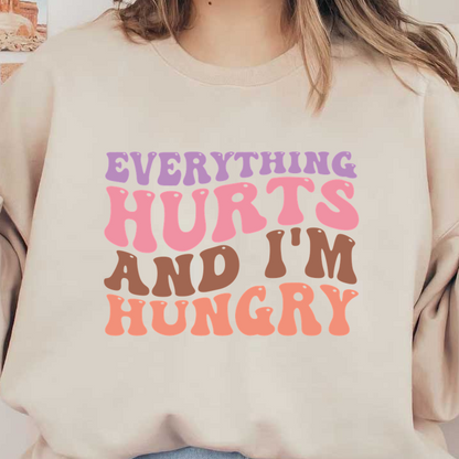 A colorful, playful phrase reading "Everything hurts and I'm hungry," perfect for expressing a lighthearted sentiment. dtf transfers