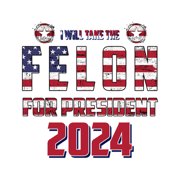 A bold graphic design featuring the phrase "Felon for President 2024," styled with American flag colors and stars.dtf regular iron