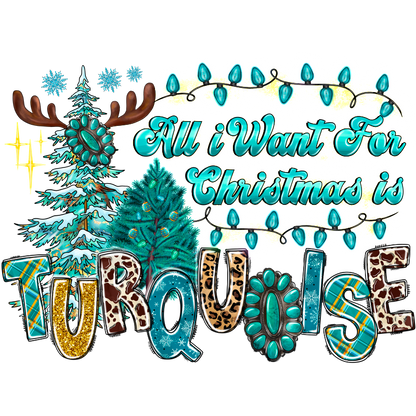 This festive graphic features playful text saying “All I Want For Christmas is Turquoise,” surrounded by decorated trees and holiday lights.DTF Transfers