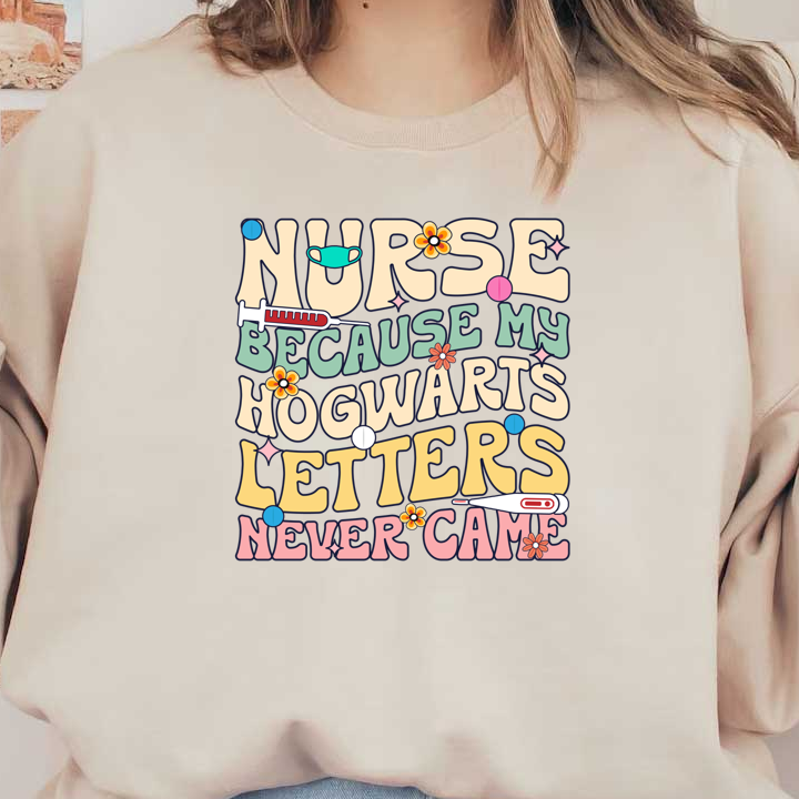 A playful and colorful text design that humorously states, "Nurse because my Hogwarts letters never came," featuring fun graphics like flowers and medical symbols.DTF Transfers