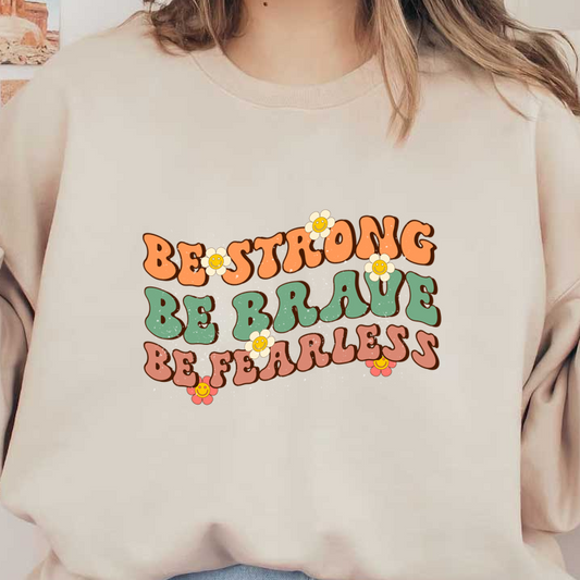 A vibrant and playful motivational design featuring the phrases "Be Strong," "Be Brave," and "Be Fearless," adorned with cheerful flowers.dtf regular iron