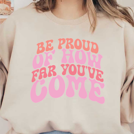 A vibrant motivational graphic featuring the uplifting phrase "Be Proud of How Far You've Come" in playful pink lettering.dtf regular iron