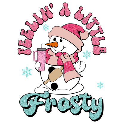 A cheerful snowman in a pink scarf and hat, holding a drink, with sparkling text that reads "Feelin' A Little Frosty." dtf transfers