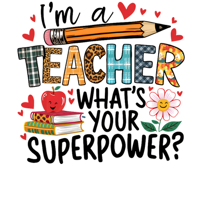 Cheerful illustration featuring the text "I'm a Teacher, What's Your Superpower?" alongside playful designs of a pencil, apple, books, and flowers.DTF Transfers