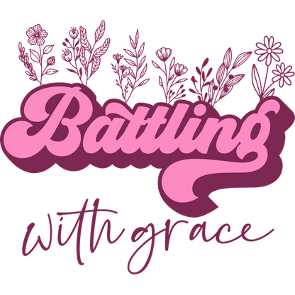 A vibrant design featuring the text "Battling with Grace" in bold pink lettering, surrounded by delicate floral illustrations.dtf regular iron