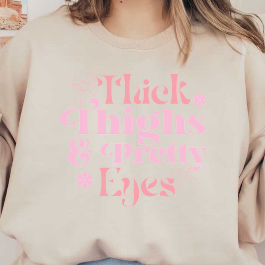 A playful and bold design featuring the phrase "Thick Thighs & Pretty Eyes" in cute pink letters with floral accents.DTF Transfers