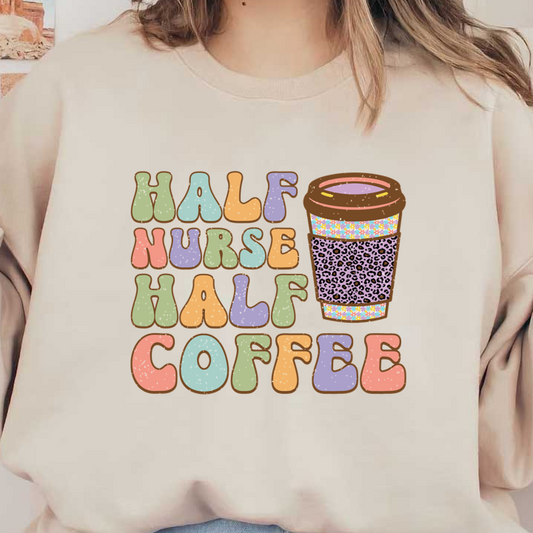 A playful design featuring colorful letters that read "Half Nurse Half Coffee" alongside a cute, leopard print coffee cup.DTF Transfers