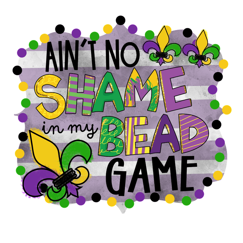 Celebrate Mardi Gras with this vibrant graphic reading "Ain't No Shame in My Bead Game," featuring colorful lettering and playful accents!DTF Transfers