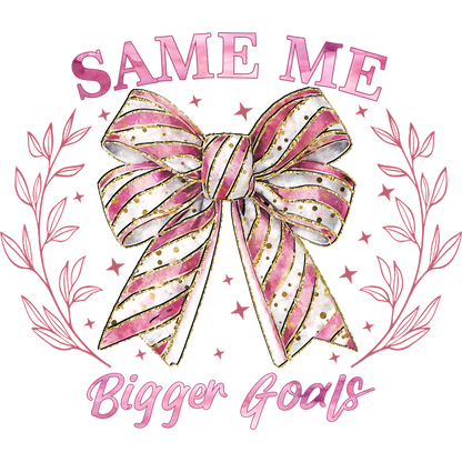 A stylish illustration featuring a vibrant striped bow with gold accents, surrounded by floral elements, and the motivational phrase "Same Me, Bigger Goals."DTF Transfers heat press transfersdtf regular iron