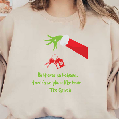 A whimsical design featuring The Grinch's hand holding a house keychain, adorned with the quote, "Be it ever so heinous, there's no place like home."DTF Transfers dtf prints