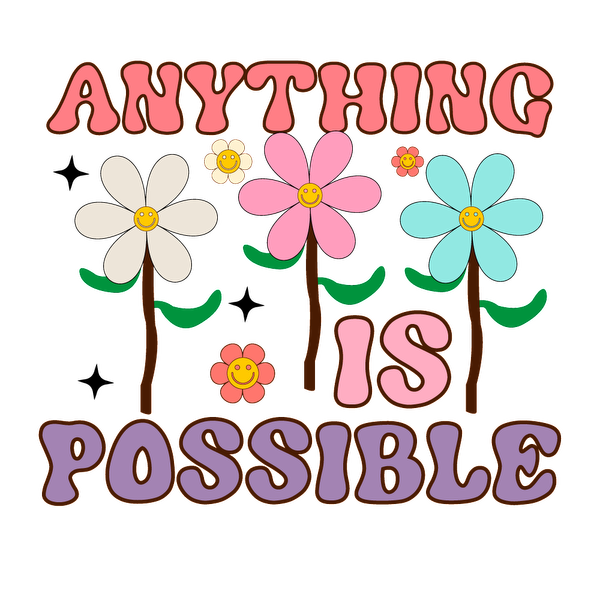 A colorful, cheerful illustration featuring smiling flowers and the phrase "Anything is Possible" in playful, vibrant letters. heat press transfers