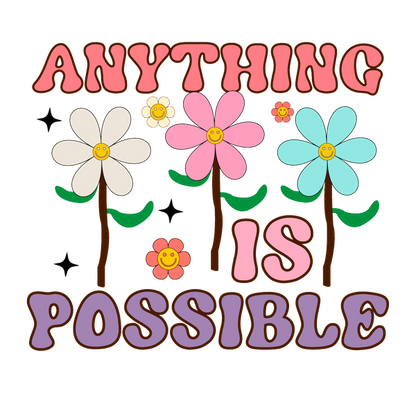 A colorful, cheerful illustration featuring smiling flowers and the phrase "Anything is Possible" in playful, vibrant letters. heat press transfers