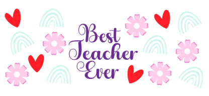 Best Teacher Ever' design in pastel colors with hearts, rainbows, and flowers.UV Transfers