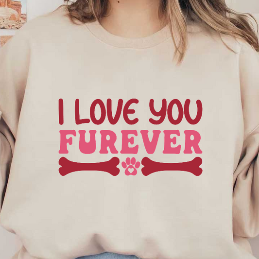 A playful and heartfelt design featuring the phrase "I Love You Furever," adorned with bones and a paw print.DTF Transfers