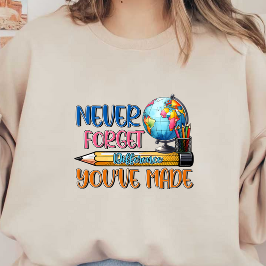 A vibrant illustration featuring a globe, pencils, and the inspiring message "Never forget the difference you’ve made."DTF Transfers